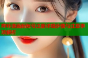 哔咔漫画新账号注册详细步骤与注意事项解析