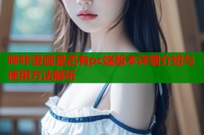哔咔漫画是否有pc端版本详细介绍与使用方法解析