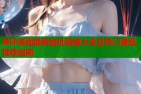 哔咔漫画最新地址链接大全及热门漫画推荐指南