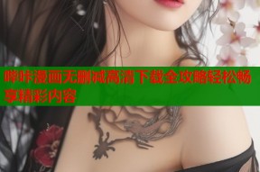 哔咔漫画无删减高清下载全攻略轻松畅享精彩内容