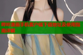 哔咔漫画手机客户端下载地址及使用指南详解