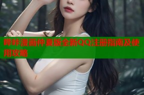 哔咔漫画仲夏版全新QQ注册指南及使用攻略