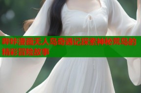 哔咔漫画无人岛奇遇记探索神秘荒岛的精彩冒险故事