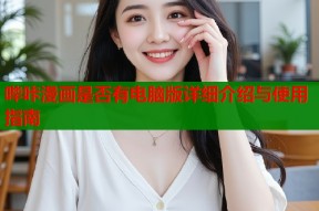 哔咔漫画是否有电脑版详细介绍与使用指南
