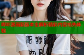 哔咔漫画新版本全解析精彩内容抢先体验