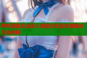 哔咔漫画无法进入原因分析及快速解决方法详解