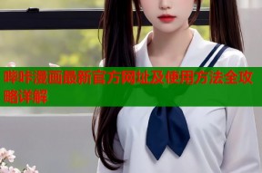 哔咔漫画最新官方网址及使用方法全攻略详解