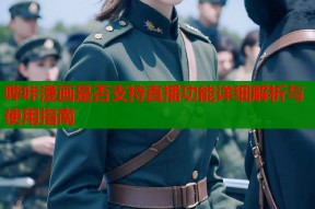 哔咔漫画是否支持直播功能详细解析与使用指南