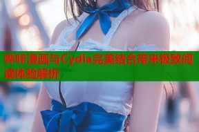 哔咔漫画与Cydia完美结合带来极致阅读体验解析
