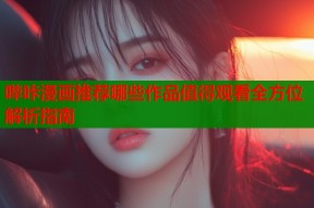 哔咔漫画推荐哪些作品值得观看全方位解析指南