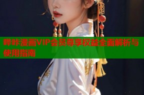 哔咔漫画VIP会员尊享权益全面解析与使用指南