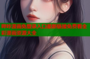 哔咔漫画免登录入口最新链接免费看全彩漫画资源大全