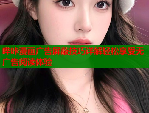 哔咔漫画广告屏蔽技巧详解轻松享受无广告阅读体验  第1张
