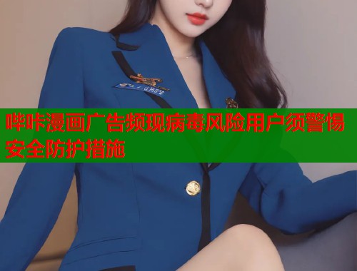 哔咔漫画广告频现病毒风险用户须警惕安全防护措施  第1张