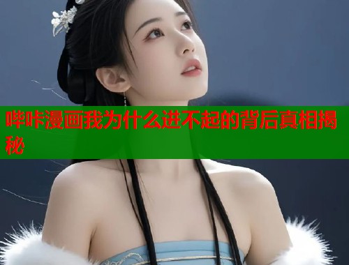 哔咔漫画我为什么进不起的背后真相揭秘  第1张