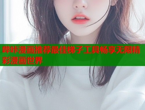 哔咔漫画推荐最佳梯子工具畅享无限精彩漫画世界  第2张