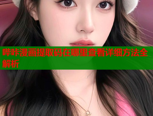 哔咔漫画提取码在哪里查看详细方法全解析  第1张