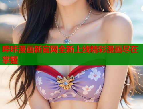 哔咔漫画新官网全新上线精彩漫画尽在掌握  第1张