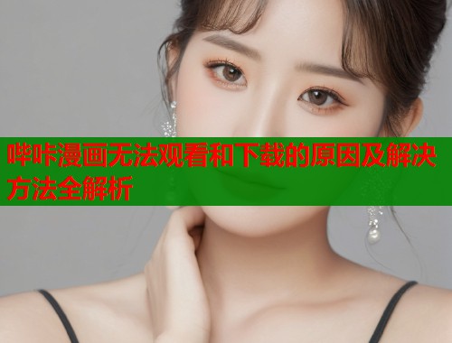 哔咔漫画无法观看和下载的原因及解决方法全解析  第1张
