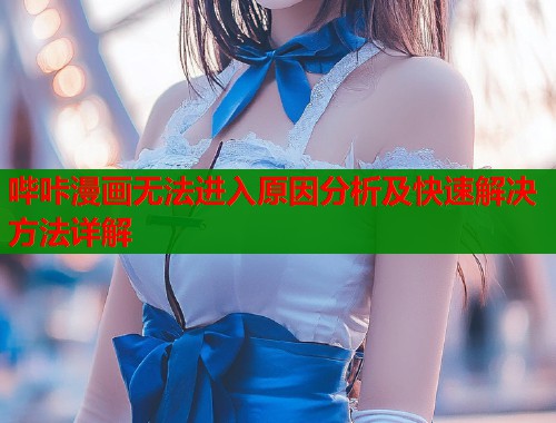 哔咔漫画无法进入原因分析及快速解决方法详解  第1张
