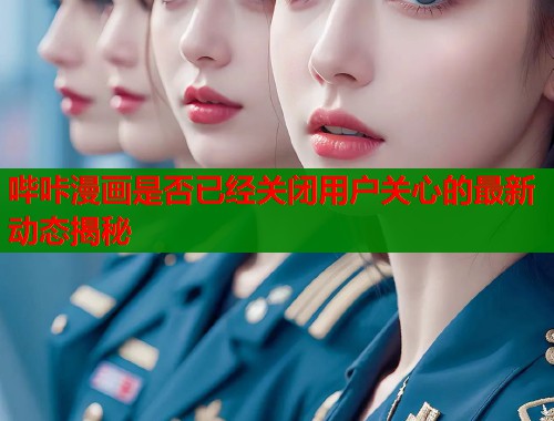 哔咔漫画是否已经关闭用户关心的最新动态揭秘  第1张
