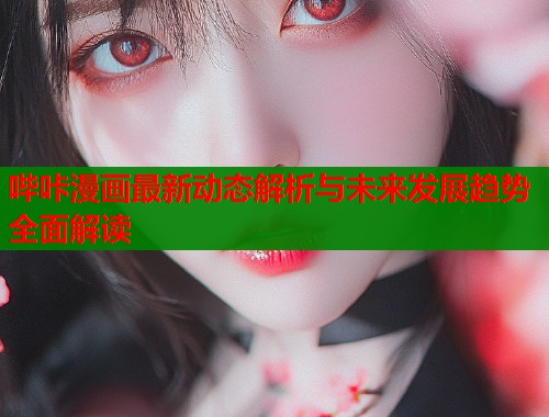 哔咔漫画最新动态解析与未来发展趋势全面解读  第2张