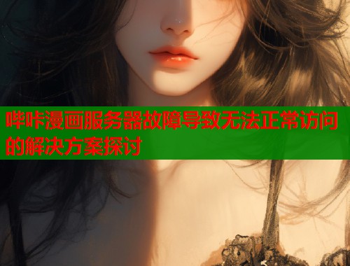 哔咔漫画服务器故障导致无法正常访问的解决方案探讨  第1张