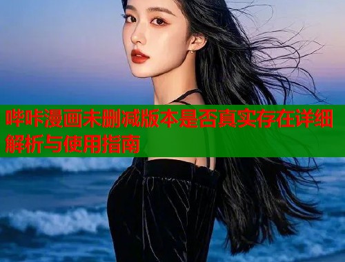 哔咔漫画未删减版本是否真实存在详细解析与使用指南  第1张