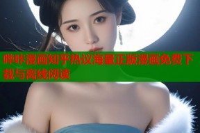 哔咔漫画知乎热议海量正版漫画免费下载与离线阅读