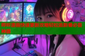 哔咔漫画快速更新攻略轻松追新番必备神器