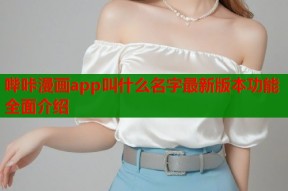 哔咔漫画app叫什么名字最新版本功能全面介绍