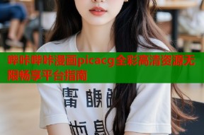 哔咔哔咔漫画picacg全彩高清资源无限畅享平台指南