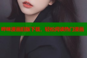 哔咪漫画旧版下载，轻松阅读热门漫画