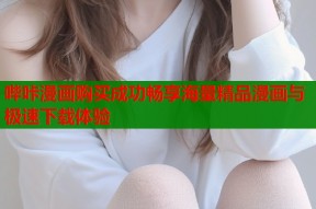 哔咔漫画购买成功畅享海量精品漫画与极速下载体验