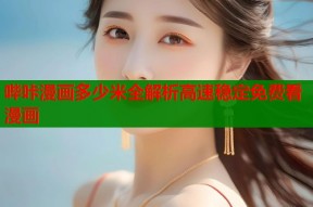哔咔漫画多少米全解析高速稳定免费看漫画