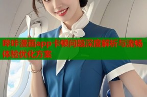 哔咔漫画app卡顿问题深度解析与流畅体验优化方案