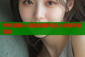 哔咔漫画ios版如何顺利进入使用详细指南