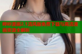 哔咔漫画2.1清风版免费下载与高清漫画资源全解析