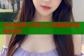哔咔漫画骑士申请入口 极速解锁专属福利体验