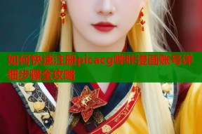 如何快速注册picacg哔咔漫画账号详细步骤全攻略