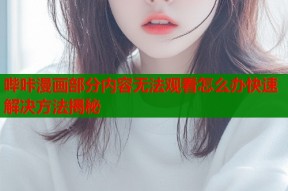 哔咔漫画部分内容无法观看怎么办快速解决方法揭秘