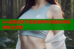 ios设备如何下载安装哔咔漫画及使用体验全攻略