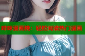 哔咪漫画桃：轻松阅读热门漫画