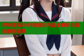 哔咔漫画2019版精彩内容全解析与最新更新推荐