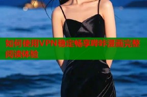 如何使用VPN稳定畅享哔咔漫画完整阅读体验