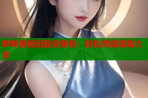 哔咪漫画旧版安装包：轻松阅读漫画大全
