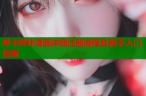 哗卡哔咔漫画详细注册流程及新手入门指南