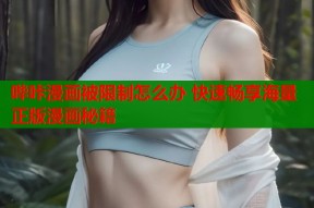 哔咔漫画被限制怎么办 快速畅享海量正版漫画秘籍