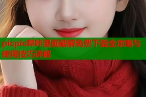 picpic哔咔漫画破解免费下载全攻略与使用技巧详解