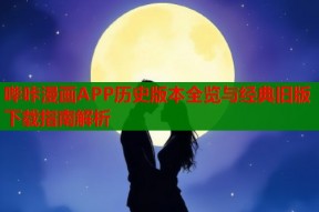 哔咔漫画APP历史版本全览与经典旧版下载指南解析